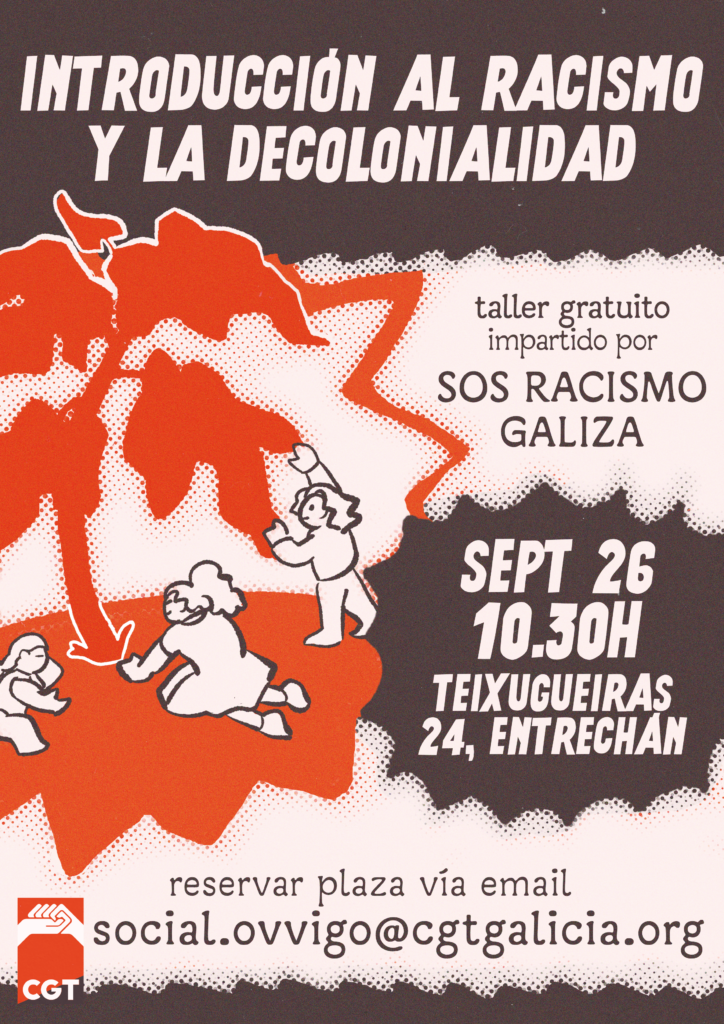 Cartel promocional do obradoiro antirracista. Na parte superior, lese o título: "Introdución al racismo y la decolonialidad". Á dereita do título, hai o logo de CGT con dúas mans entrelazadas en sinal de solidariedade sobre unha bandeira anarcosindicalista vermella e negra. Á esquerda, unha ilustración en estilo artístico amosa tres figuras humanas interactuando cunha árbore. Á dereita anúncianse os detalles do obradoiro. Indícase que é un obradoiro de balde impartido por SOS Racismo Galiza. A data e hora: 26 de setembro ás 10:30, e o enderezo: rúa Teixugueiras 24, entrechán. Finalmente, na parte inferior central, indícase a necesidade de reservar praza vía email escribindo ao enderezo social.ovvigo@cgtgalicia.org.